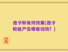 孢子粉有何效果(孢子粉能产生哪些功效？)