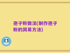 孢子粉做法(制作孢子粉的简易方法)