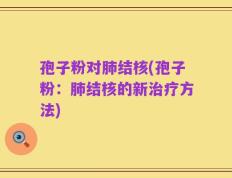 孢子粉对肺结核(孢子粉：肺结核的新治疗方法)