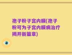 孢子粉子宫内膜(孢子粉可为子宫内膜病治疗揭开新篇章)