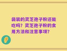 袋装的灵芝孢子粉还能吃吗？灵芝孢子粉的食用方法和注意事项？