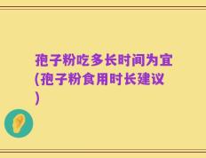 孢子粉吃多长时间为宜(孢子粉食用时长建议)