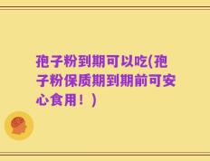 孢子粉到期可以吃(孢子粉保质期到期前可安心食用！)