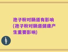 孢子粉对肠道有影响 (孢子粉对肠道健康产生重要影响)