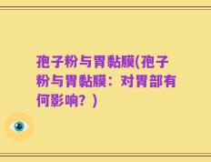 孢子粉与胃黏膜(孢子粉与胃黏膜：对胃部有何影响？)