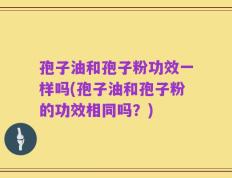 孢子油和孢子粉功效一样吗(孢子油和孢子粉的功效相同吗？)