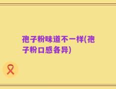 孢子粉味道不一样(孢子粉口感各异)