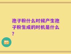孢子粉什么时候产生孢子粉生成的时机是什么？