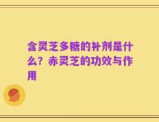 含灵芝多糖的补剂是什么？赤灵芝的功效与作用