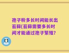 孢子粉多长时间能长出苔藓(苔藓需要多长时间才能通过孢子繁殖？