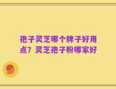 孢子灵芝哪个牌子好用点？灵芝孢子粉哪家好