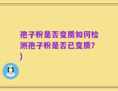 孢子粉是否变质如何检测孢子粉是否已变质？)