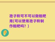 孢子粉可不可以做糍粑用(可以使用孢子粉制作糍粑吗？)