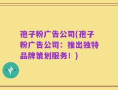 孢子粉广告公司(孢子粉广告公司：推出独特品牌策划服务！)