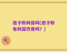 孢子粉利尿吗(孢子粉有利尿作用吗？)