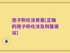 孢子粉吃法用量(正确的孢子粉吃法及剂量建议)