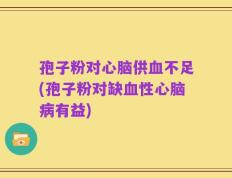 孢子粉对心脑供血不足(孢子粉对缺血性心脑病有益)