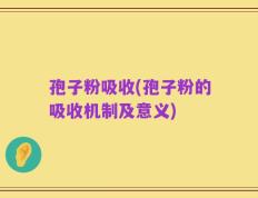 孢子粉吸收(孢子粉的吸收机制及意义)