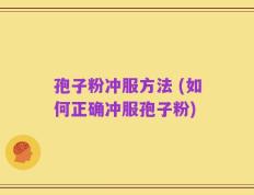 孢子粉冲服方法 (如何正确冲服孢子粉)