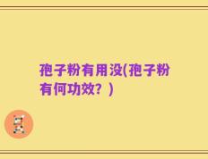 孢子粉有用没(孢子粉有何功效？)