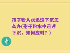 孢子粉入水迅速下沉怎么办(孢子粉水中迅速下沉，如何应对？)