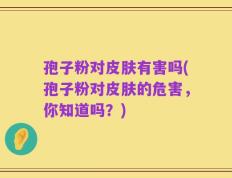 孢子粉对皮肤有害吗(孢子粉对皮肤的危害，你知道吗？)