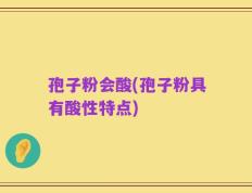 孢子粉会酸(孢子粉具有酸性特点)