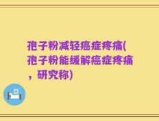 孢子粉减轻癌症疼痛(孢子粉能缓解癌症疼痛，研究称)
