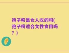 孢子粉是女人吃的吗(孢子粉适合女性食用吗？)