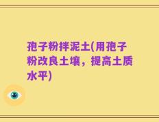 孢子粉拌泥土(用孢子粉改良土壤，提高土质水平)