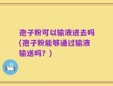 孢子粉可以输液进去吗(孢子粉能够通过输液输送吗？)