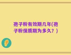 孢子粉有效期几年(孢子粉保质期为多久？)