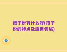 孢子粉有什么好(孢子粉的特点及应用领域)