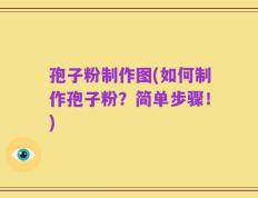 孢子粉制作图(如何制作孢子粉？简单步骤！)