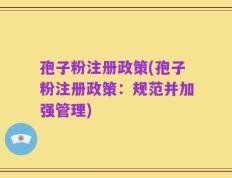 孢子粉注册政策(孢子粉注册政策：规范并加强管理)