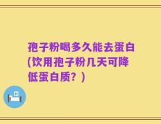 孢子粉喝多久能去蛋白(饮用孢子粉几天可降低蛋白质？)