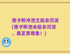 孢子粉冲泡之后会沉淀(孢子粉泡水后会沉淀，是正常现象！)