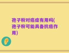 孢子粉对癌症有用吗(孢子粉可能具备抗癌作用)