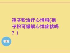 孢子粉治疗心悸吗(孢子粉可缓解心悸症状吗？)