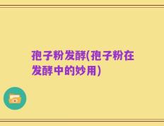 孢子粉发酵(孢子粉在发酵中的妙用)