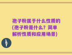 孢子粉属于什么性质的(孢子粉是什么？简单解析性质和应用场景)