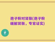 孢子粉对肾胀(孢子粉缓解肾胀，专家证实)