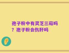 孢子粉中有灵芝三萜吗？孢子粉会伤肝吗