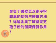 金奥丁破壁灵芝孢子粉胶囊的功效与使用方法？详解金奥丁破壁灵芝孢子粉的健康保健作用？