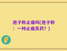 孢子粉止痛吗(孢子粉：一种止痛良药？)