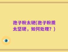 孢子粉太硬(孢子粉质太坚硬，如何处理？)