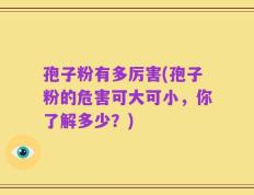 孢子粉有多厉害(孢子粉的危害可大可小，你了解多少？)