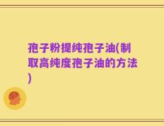 孢子粉提纯孢子油(制取高纯度孢子油的方法)