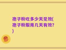 孢子粉吃多少天见效(孢子粉服用几天有效？)