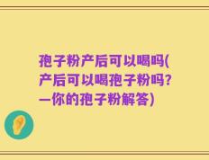 孢子粉产后可以喝吗(产后可以喝孢子粉吗？—你的孢子粉解答)